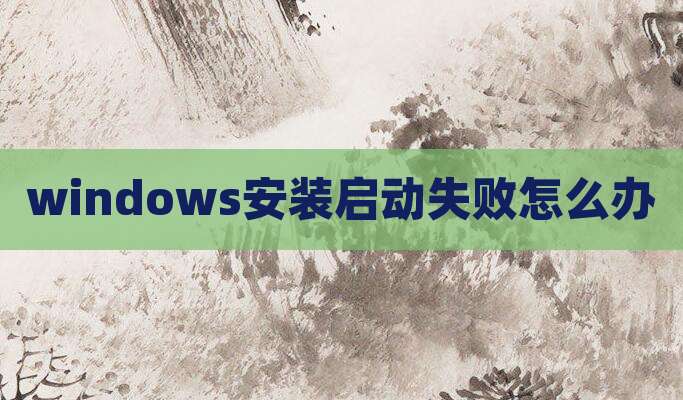 windows安装启动失败怎么办