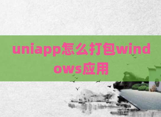 uniapp怎么打包windows应用