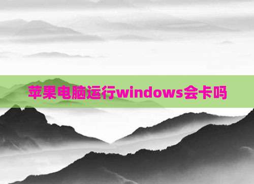 苹果电脑运行windows会卡吗