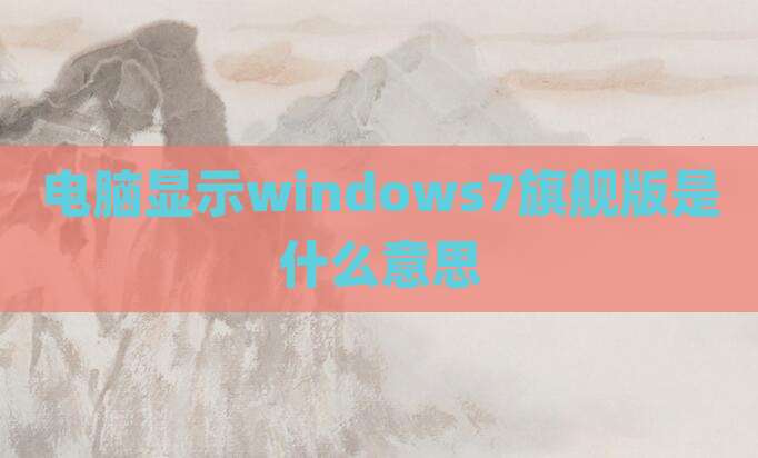 电脑显示windows7旗舰版是什么意思