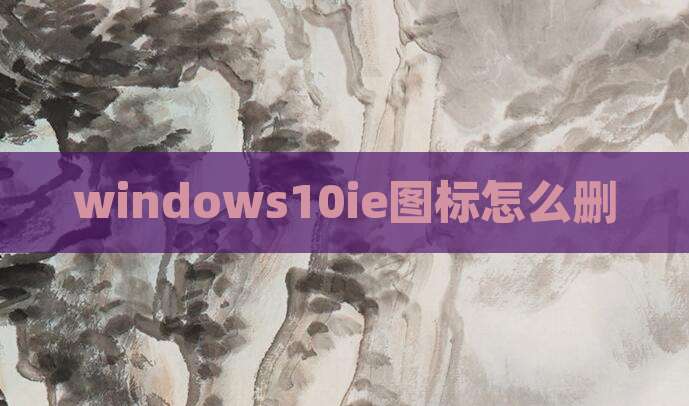 windows10ie图标怎么删