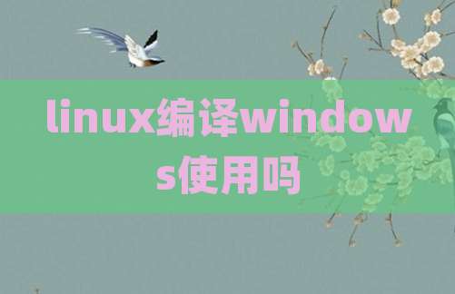 linux编译windows使用吗