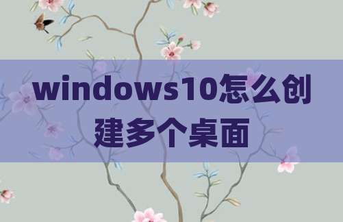 windows10怎么创建多个桌面