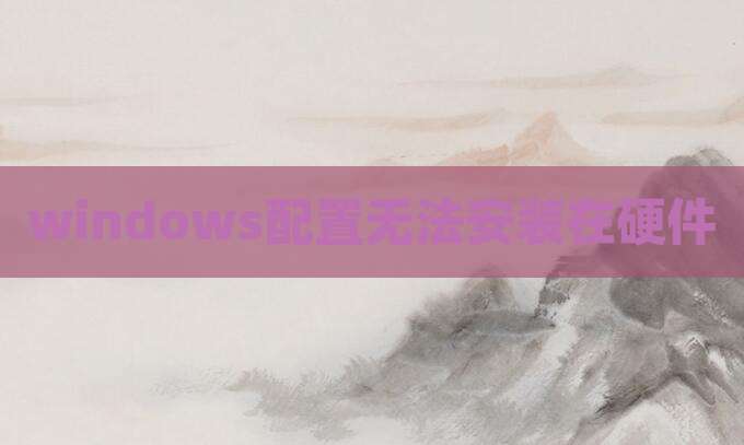 windows配置无法安装在硬件