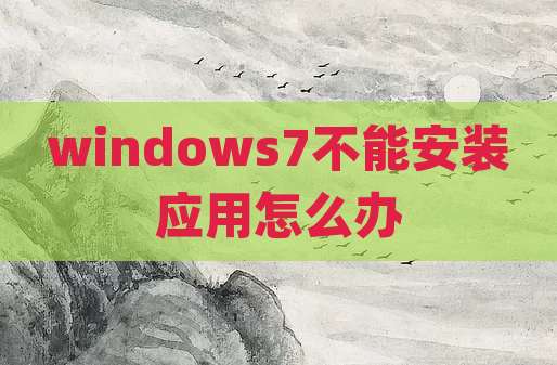 windows7不能安装应用怎么办