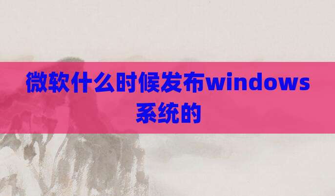 微软什么时候发布windows系统的