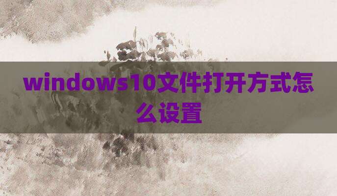 windows10文件打开方式怎么设置