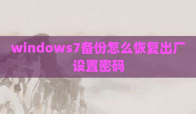 windows7备份怎么恢复出厂设置密码