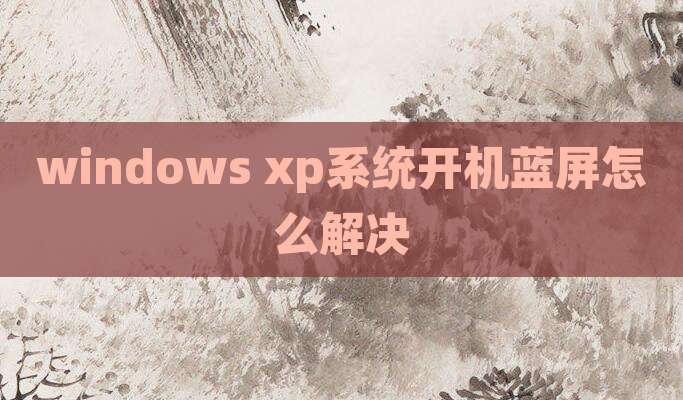 windows xp系统开机蓝屏怎么解决