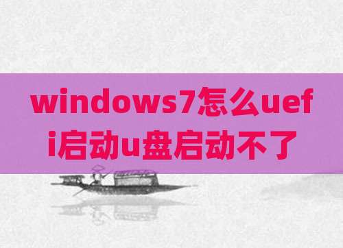 windows7怎么uefi启动u盘启动不了