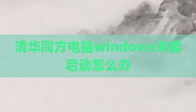 清华同方电脑windows未能启动怎么办
