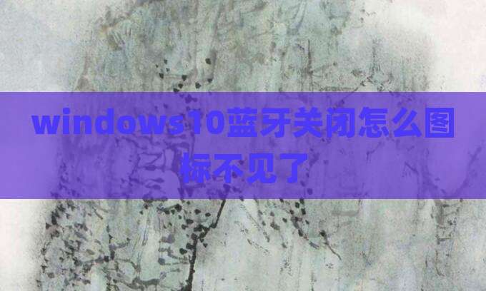 windows10蓝牙关闭怎么图标不见了