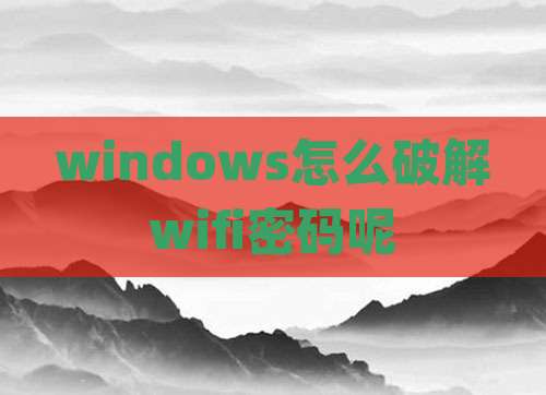 windows怎么破解wifi密码呢