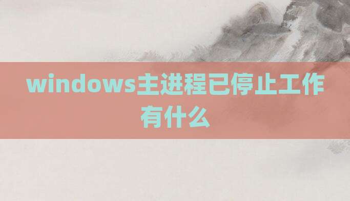windows主进程已停止工作有什么