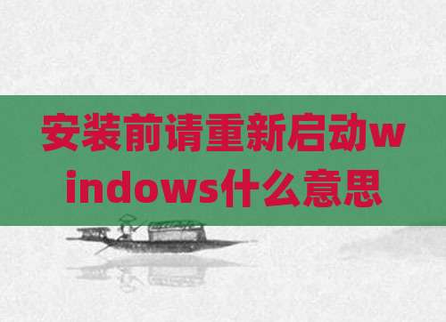 安装前请重新启动windows什么意思