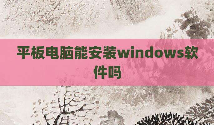 平板电脑能安装windows软件吗