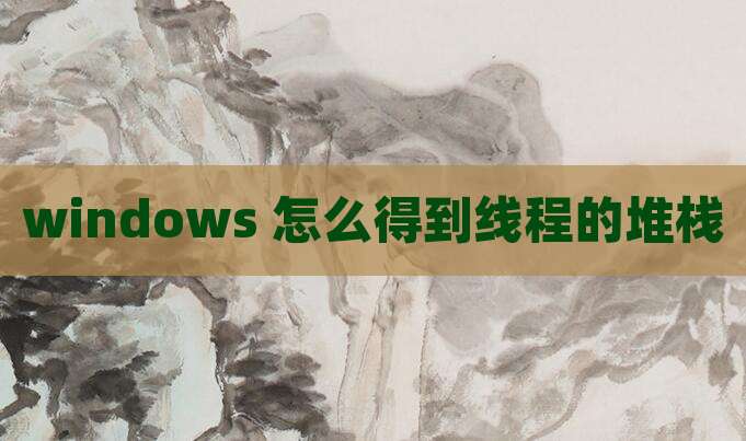windows 怎么得到线程的堆栈