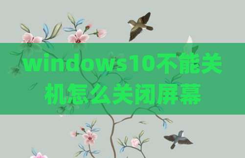 windows10不能关机怎么关闭屏幕