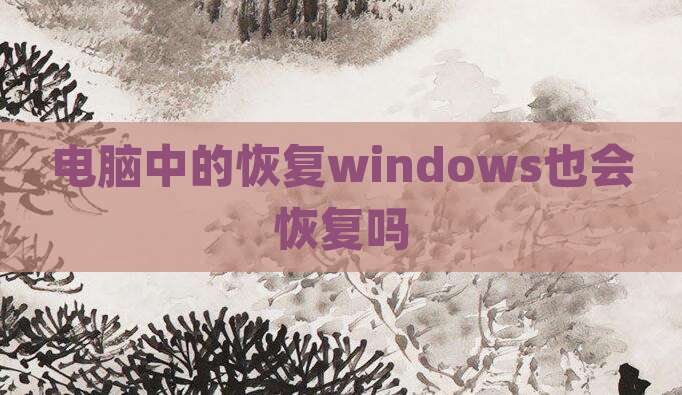 电脑中的恢复windows也会恢复吗