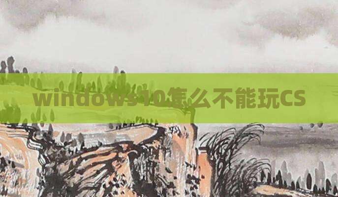 windows10怎么不能玩CS