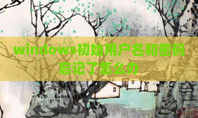windows初始用户名和密码忘记了怎么办