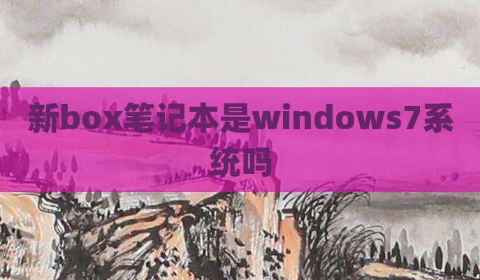 新box笔记本是windows7系统吗