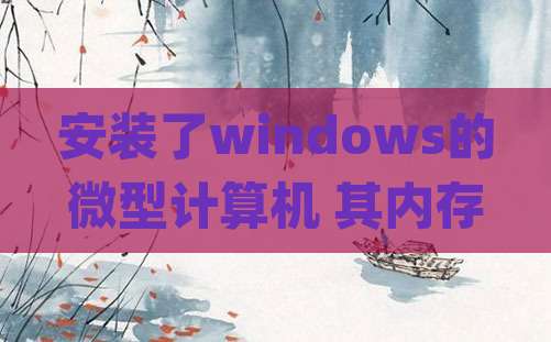 安装了windows的微型计算机 其内存