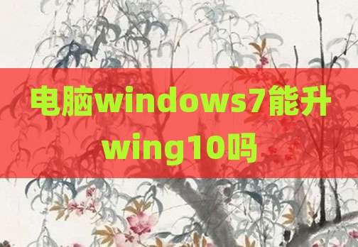 电脑windows7能升wing10吗