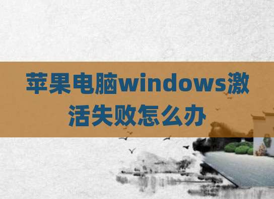苹果电脑windows激活失败怎么办