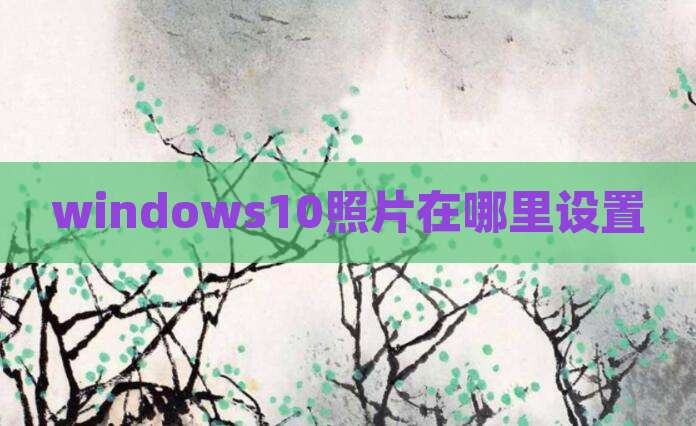 windows10照片在哪里设置