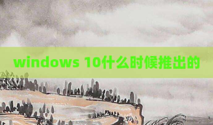 windows 10什么时候推出的