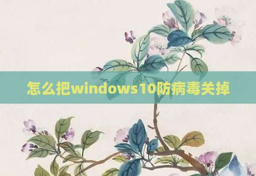 怎么把windows10防病毒关掉