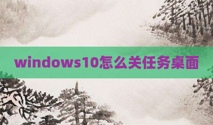 windows10怎么关任务桌面