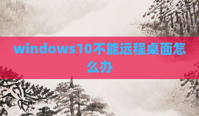 windows10不能远程桌面怎么办