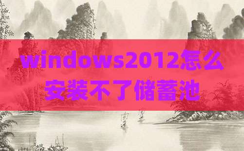 windows2012怎么安装不了储蓄池