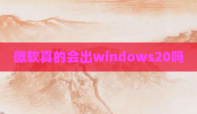 微软真的会出windows20吗
