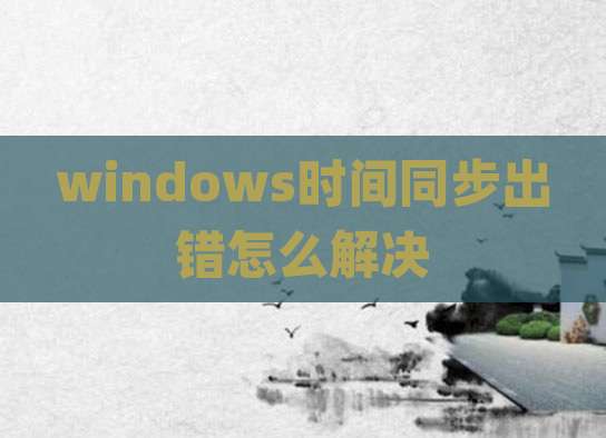 windows时间同步出错怎么解决