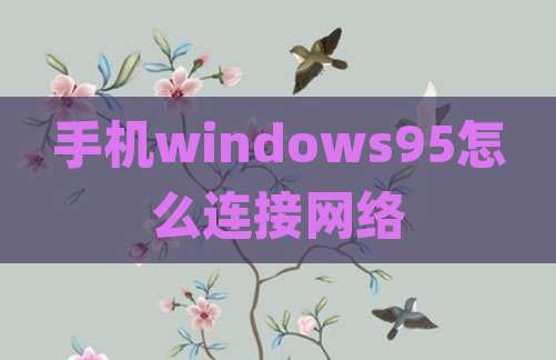 手机windows95怎么连接网络