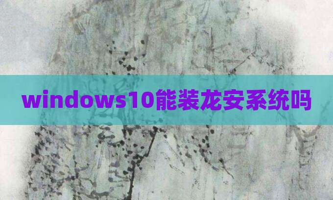 windows10能装龙安系统吗