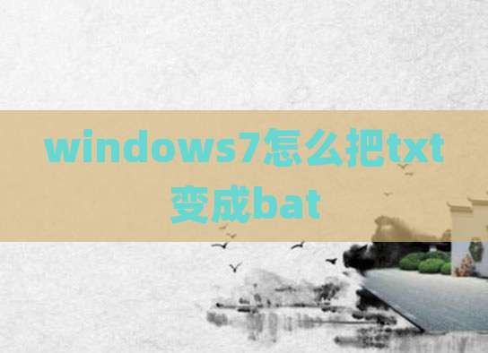 windows7怎么把txt变成bat