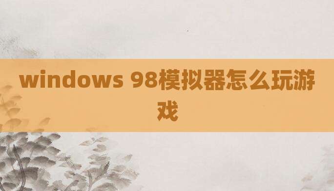windows 98模拟器怎么玩游戏
