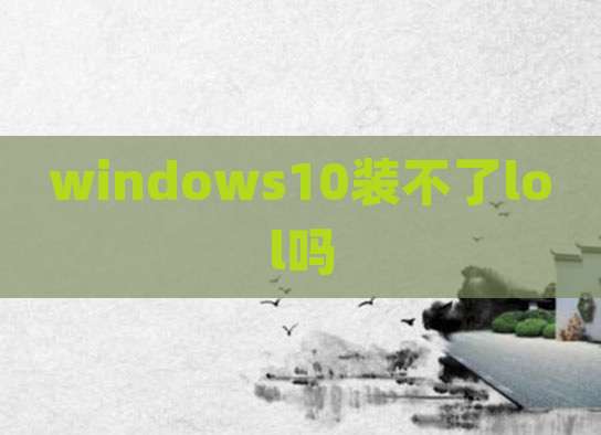 windows10装不了lol吗