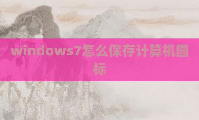 windows7怎么保存计算机图标