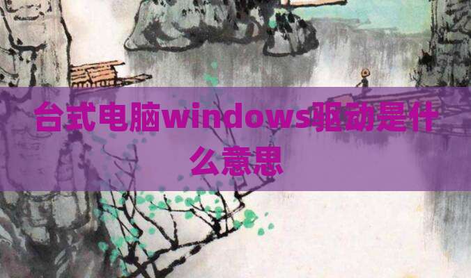 台式电脑windows驱动是什么意思