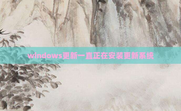 windows更新一直正在安装更新系统
