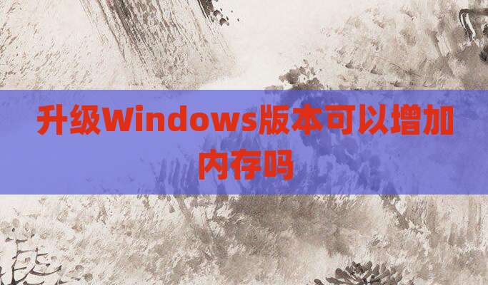 升级Windows版本可以增加内存吗