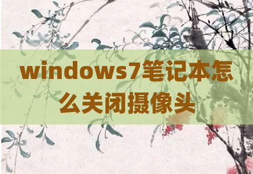 windows7笔记本怎么关闭摄像头