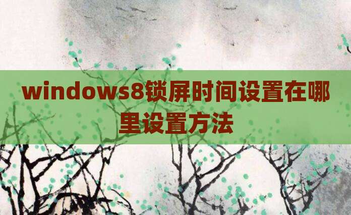 windows8锁屏时间设置在哪里设置方法