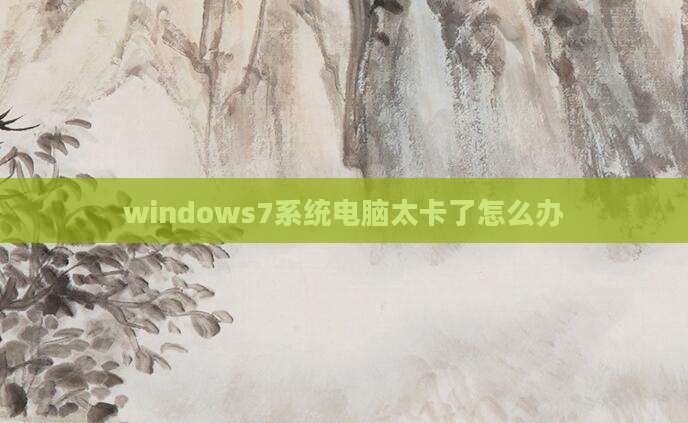 windows7系统电脑太卡了怎么办