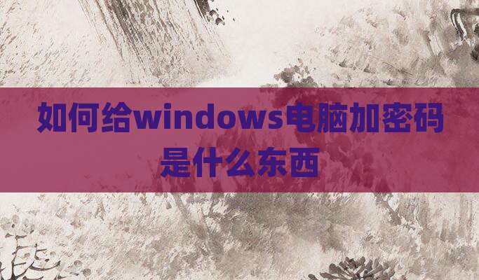 如何给windows电脑加密码是什么东西